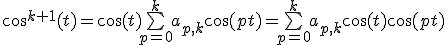 \cos^{k+1}(t) = \cos(t) \bigsum_{p=0}^k a_{p,k} \cos(pt)= \bigsum_{p=0}^k a_{p,k}\cos(t) \cos(pt)